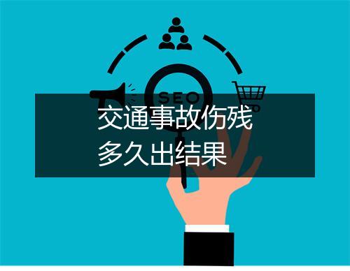 交通事故伤残多久出结果