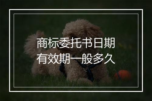 商标委托书日期有效期一般多久