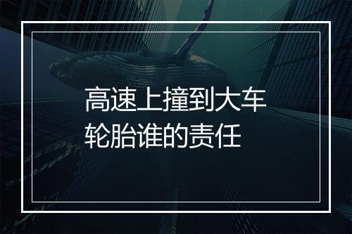 高速上撞到大车轮胎谁的责任