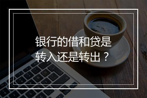 银行的借和贷是转入还是转出？