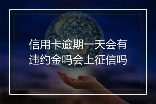 信用卡逾期一天会有违约金吗会上征信吗