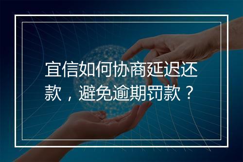 宜信如何协商延迟还款，避免逾期罚款？
