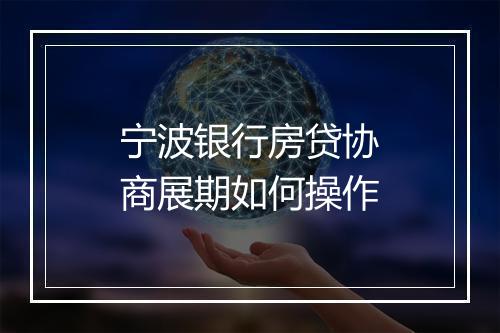 宁波银行房贷协商展期如何操作