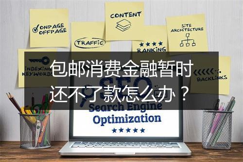 包邮消费金融暂时还不了款怎么办？