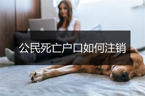 公民死亡户口如何注销