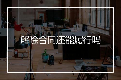 解除合同还能履行吗