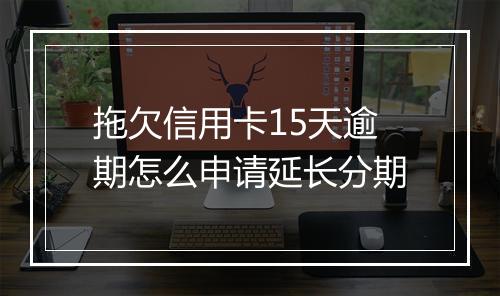 拖欠信用卡15天逾期怎么申请延长分期