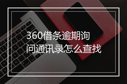 360借条逾期询问通讯录怎么查找