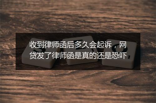 收到律师函后多久会起诉，网贷发了律师函是真的还是恐吓