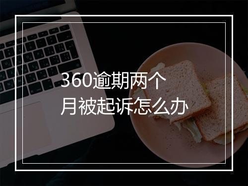 360逾期两个月被起诉怎么办