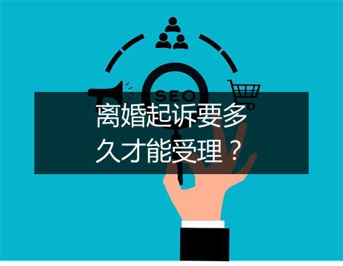 离婚起诉要多久才能受理？