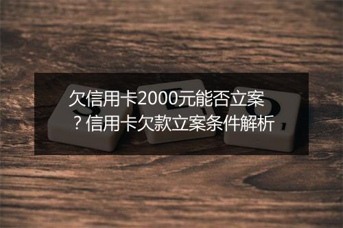 欠信用卡2000元能否立案？信用卡欠款立案条件解析