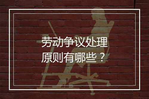劳动争议处理原则有哪些？