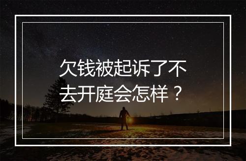 欠钱被起诉了不去开庭会怎样？