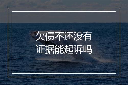 欠债不还没有证据能起诉吗