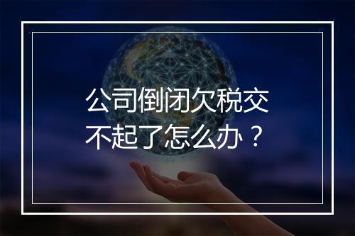 公司倒闭欠税交不起了怎么办？