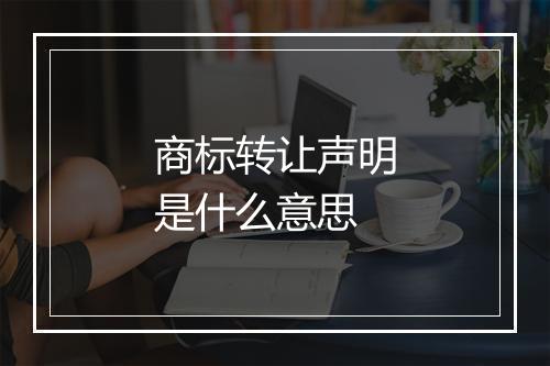 商标转让声明是什么意思