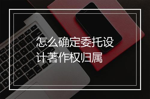 怎么确定委托设计著作权归属