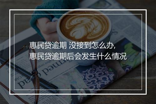惠民贷逾期 没接到怎么办,惠民贷逾期后会发生什么情况