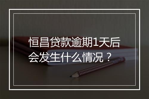 恒昌贷款逾期1天后会发生什么情况？