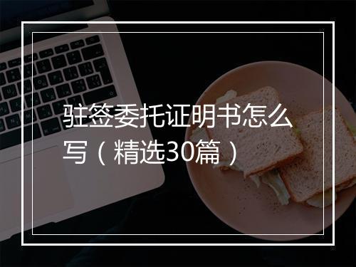 驻签委托证明书怎么写（精选30篇）
