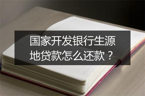 国家开发银行生源地贷款怎么还款？