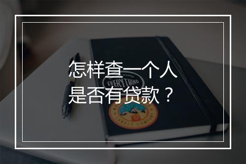 怎样查一个人是否有贷款？