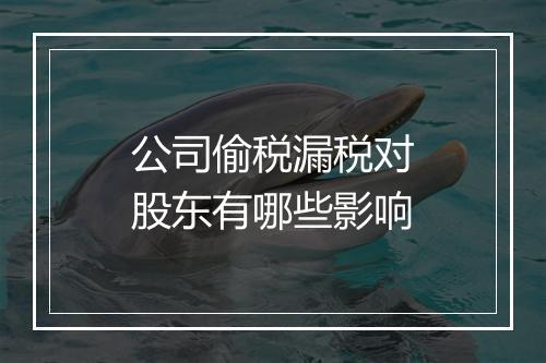 公司偷税漏税对股东有哪些影响