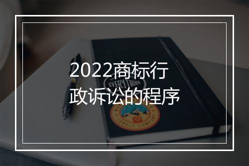 2022商标行政诉讼的程序