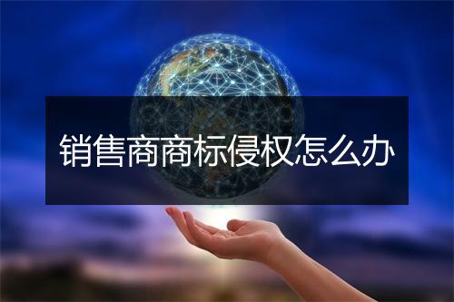 销售商商标侵权怎么办