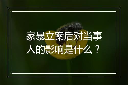 家暴立案后对当事人的影响是什么？