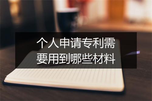 个人申请专利需要用到哪些材料