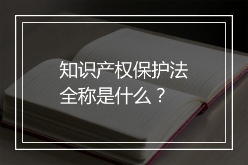 知识产权保护法全称是什么？