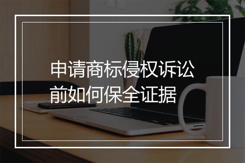 申请商标侵权诉讼前如何保全证据