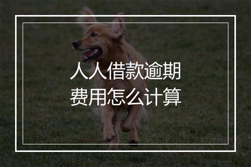 人人借款逾期费用怎么计算