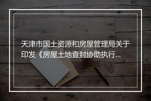 天津市国土资源和房屋管理局关于印发《房屋土地查封协助执行程序