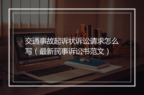 交通事故起诉状诉讼请求怎么写（最新民事诉讼书范文）
