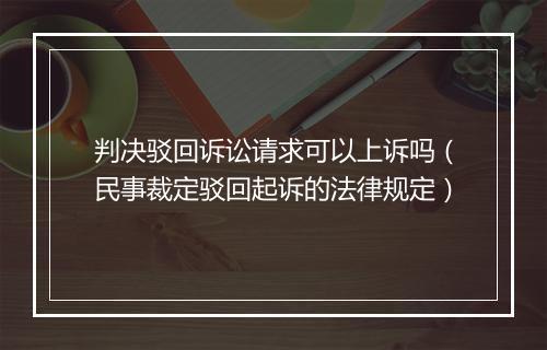 判决驳回诉讼请求可以上诉吗（民事裁定驳回起诉的法律规定）