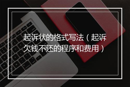 起诉状的格式写法（起诉欠钱不还的程序和费用）