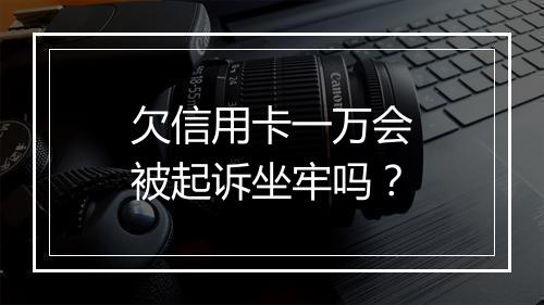 欠信用卡一万会被起诉坐牢吗？