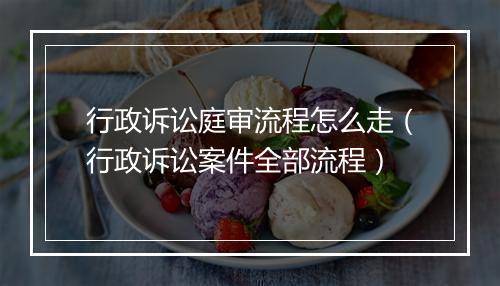 行政诉讼庭审流程怎么走（行政诉讼案件全部流程）