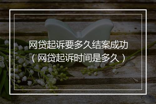 网贷起诉要多久结案成功（网贷起诉时间是多久）
