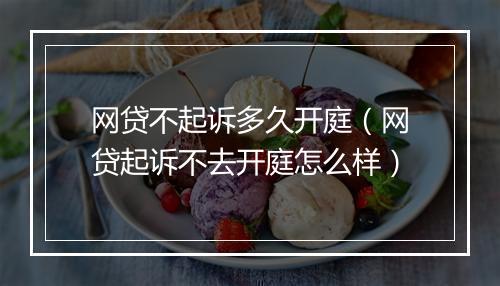 网贷不起诉多久开庭（网贷起诉不去开庭怎么样）