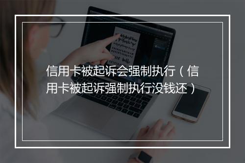 信用卡被起诉会强制执行（信用卡被起诉强制执行没钱还）