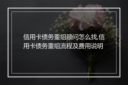 信用卡债务重组顾问怎么找,信用卡债务重组流程及费用说明