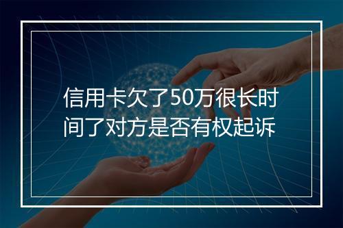 信用卡欠了50万很长时间了对方是否有权起诉