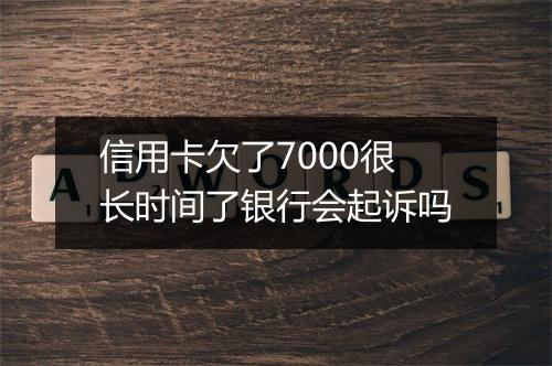 信用卡欠了7000很长时间了银行会起诉吗