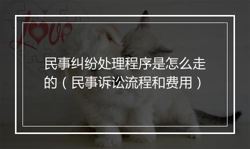 民事纠纷处理程序是怎么走的（民事诉讼流程和费用）