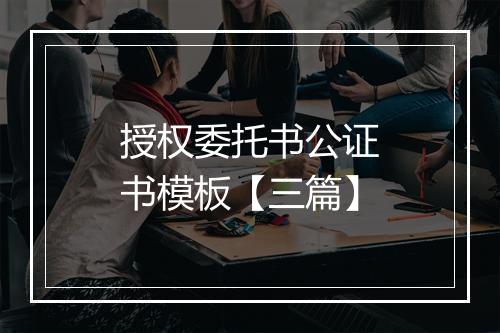 授权委托书公证书模板【三篇】
