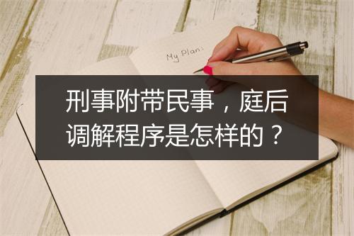 刑事附带民事，庭后调解程序是怎样的？